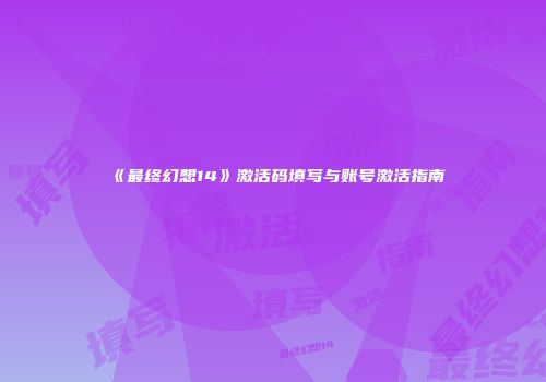 《最终幻想14》激活码填写与账号激活指南