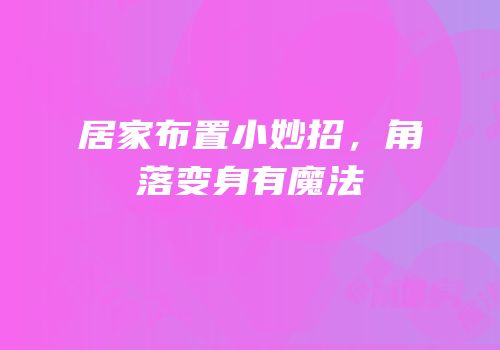 居家布置小妙招，角落变身有魔法