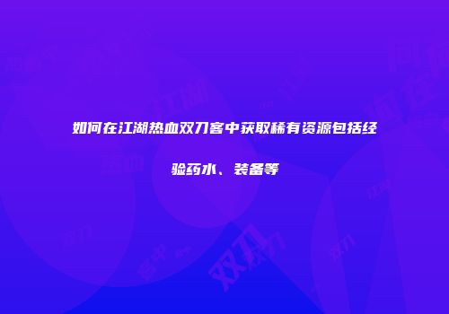 如何在江湖热血双刀客中获取稀有资源包括经验药水、装备等