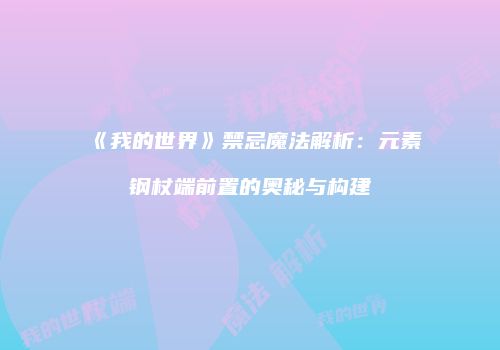 《我的世界》禁忌魔法解析：元素钢杖端前置的奥秘与构建