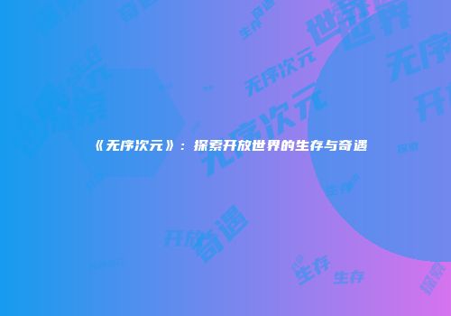 《无序次元》：探索开放世界的生存与奇遇