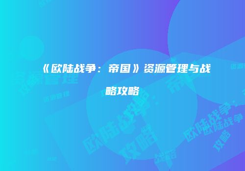 《欧陆战争：帝国》资源管理与战略攻略