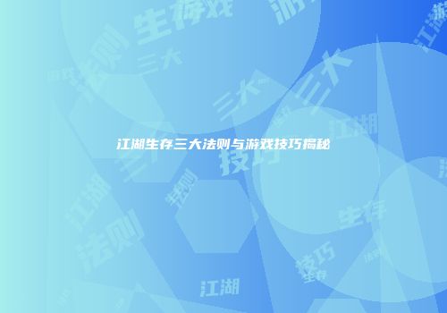 江湖生存三大法则与游戏技巧揭秘