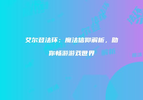 艾尔登法环：魔法信仰解析，助你畅游游戏世界