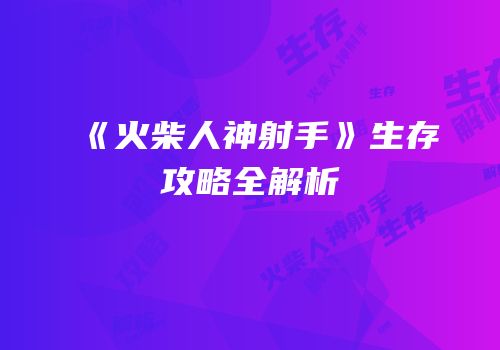《火柴人神射手》生存攻略全解析
