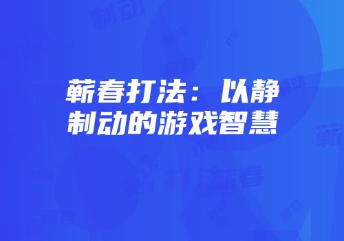 蕲春打法：以静制动的游戏智慧
