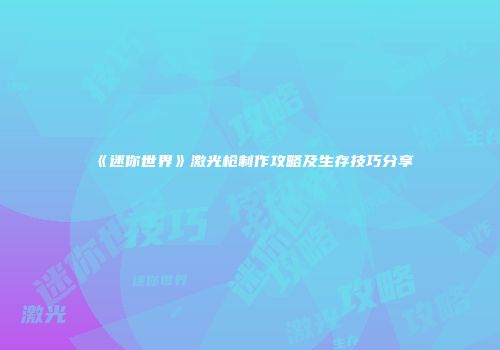 《迷你世界》激光枪制作攻略及生存技巧分享
