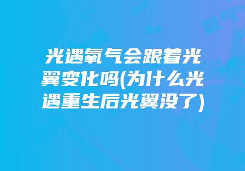 光遇氧气会跟着光翼变化吗(为什么光遇重生后光翼没了)