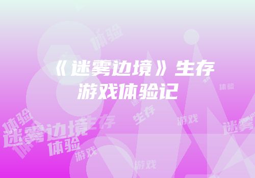 《迷雾边境》生存游戏体验记
