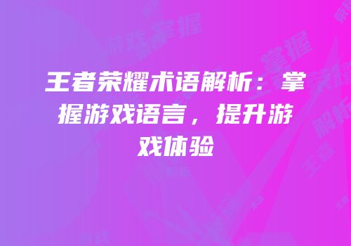 王者荣耀术语解析：掌握游戏语言，提升游戏体验
