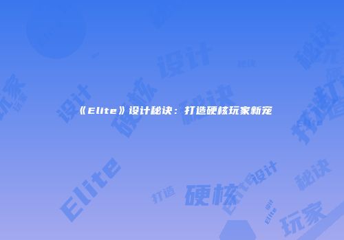 《Elite》设计秘诀：打造硬核玩家新宠