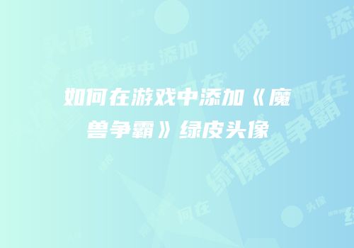 如何在游戏中添加《魔兽争霸》绿皮头像