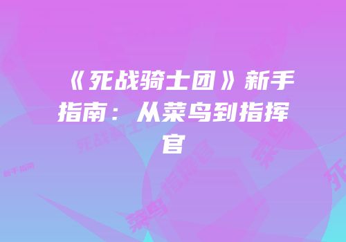 《死战骑士团》新手指南：从菜鸟到指挥官