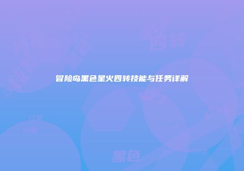 冒险岛黑色星火四转技能与任务详解