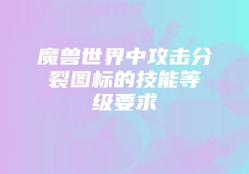 魔兽世界中攻击分裂图标的技能等级要求