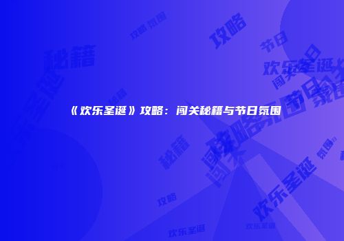 《欢乐圣诞》攻略：闯关秘籍与节日氛围