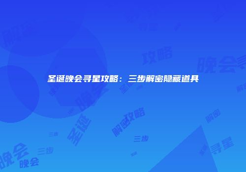 圣诞晚会寻星攻略：三步解密隐藏道具