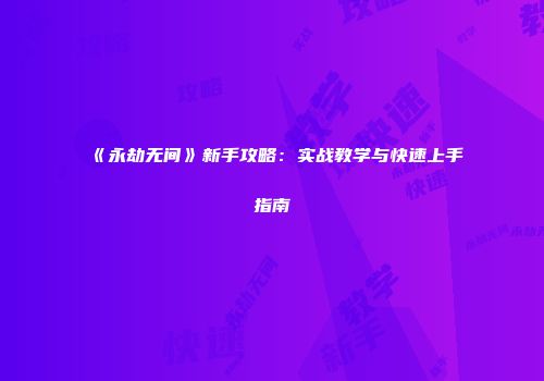 《永劫无间》新手攻略：实战教学与快速上手指南