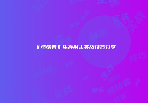 《终结者》生存射击实战技巧分享