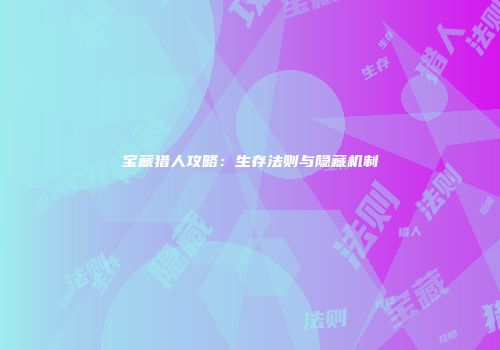 宝藏猎人攻略：生存法则与隐藏机制