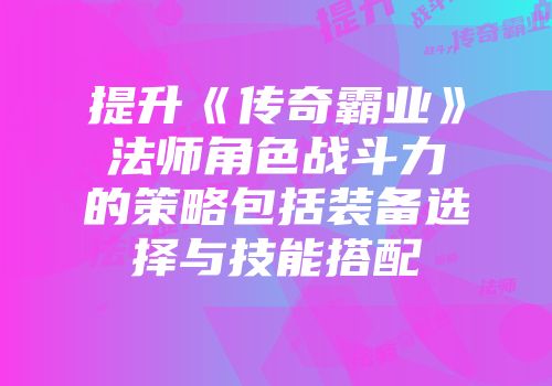 提升《传奇霸业》法师角色战斗力的策略包括装备选择与技能搭配