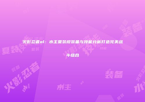 火影忍者ol：水主夏装樱装备与技能分析打造完美战斗组合
