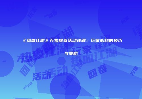 《热血江湖》万物回春活动详解：玩家必知的技巧与策略
