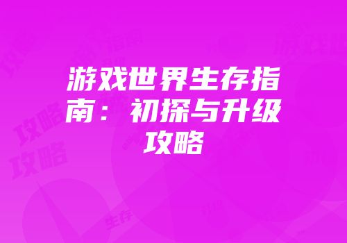 游戏世界生存指南：初探与升级攻略