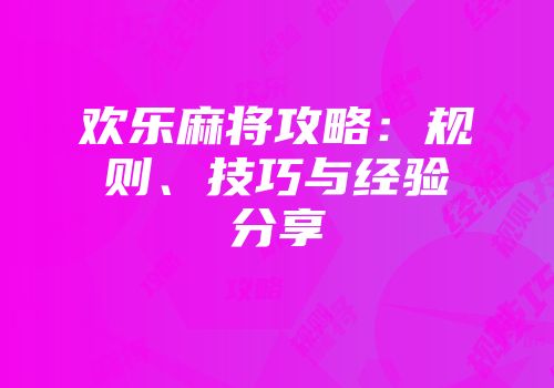 欢乐麻将攻略：规则、技巧与经验分享