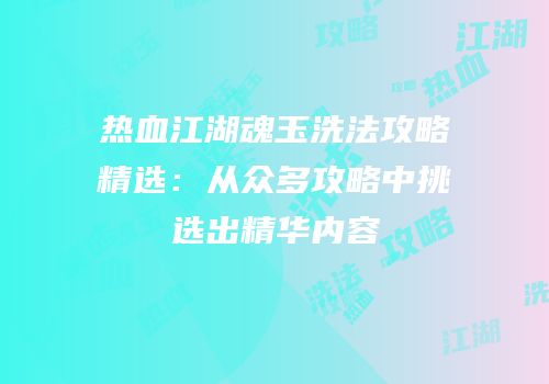 热血江湖魂玉洗法攻略精选：从众多攻略中挑选出精华内容