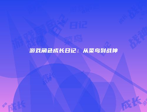 游戏角色成长日记：从菜鸟到战神