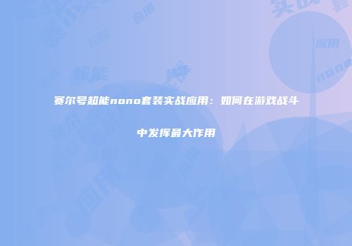 赛尔号超能nono套装实战应用：如何在游戏战斗中发挥最大作用