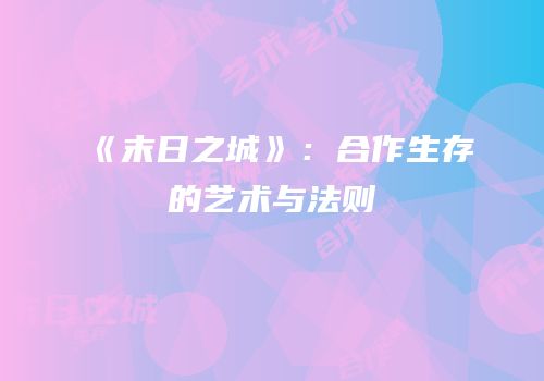 《末日之城》：合作生存的艺术与法则