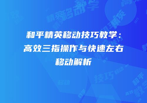 和平精英移动技巧教学：高效三指操作与快速左右移动解析