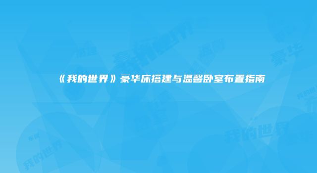 《我的世界》豪华床搭建与温馨卧室布置指南