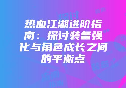 热血江湖进阶指南：探讨装备强化与角色成长之间的平衡点