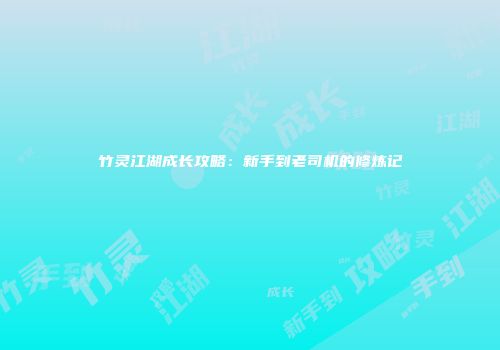竹灵江湖成长攻略：新手到老司机的修炼记