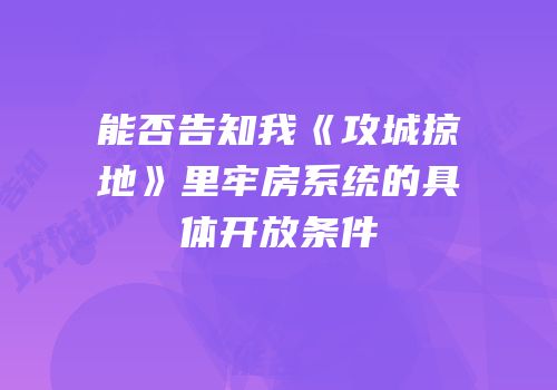 能否告知我《攻城掠地》里牢房系统的具体开放条件