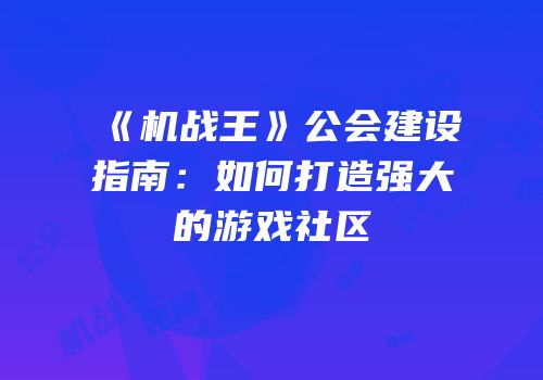 《机战王》公会建设指南：如何打造强大的游戏社区