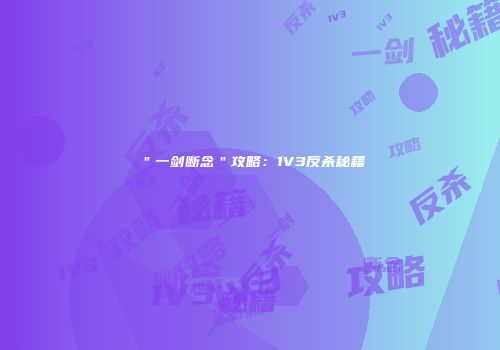 ＂一剑断念＂攻略：1V3反杀秘籍