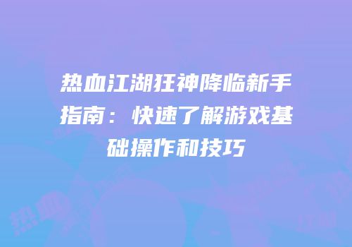 热血江湖狂神降临新手指南：快速了解游戏基础操作和技巧