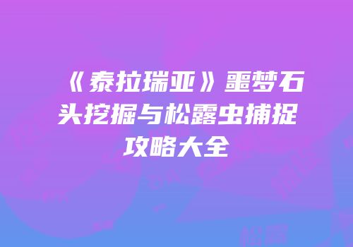 《泰拉瑞亚》噩梦石头挖掘与松露虫捕捉攻略大全