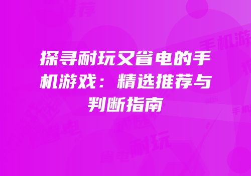 探寻耐玩又省电的手机游戏：精选推荐与判断指南