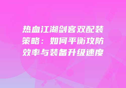 热血江湖剑客双配装策略：如何平衡攻防效率与装备升级速度