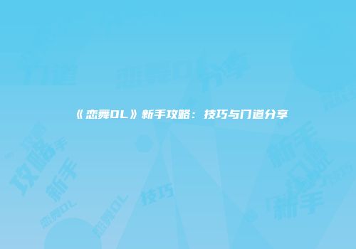 《恋舞OL》新手攻略：技巧与门道分享