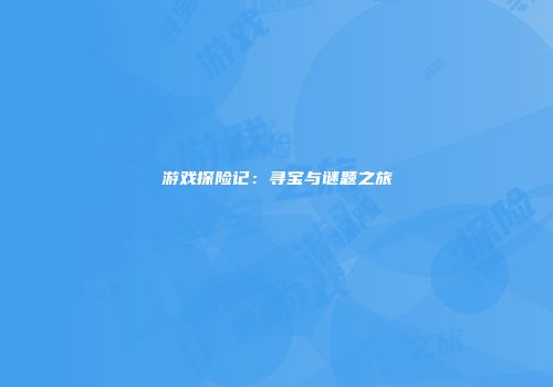 游戏探险记：寻宝与谜题之旅