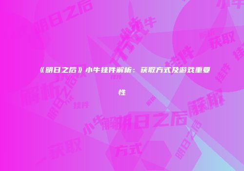《明日之后》小牛挂件解析：获取方式及游戏重要性