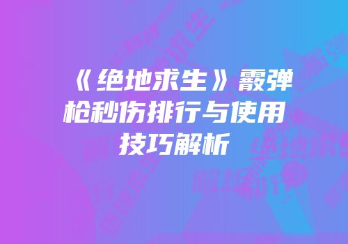 《绝地求生》霰弹枪秒伤排行与使用技巧解析