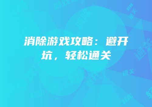 消除游戏攻略：避开坑，轻松通关