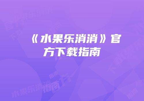 《水果乐消消》官方下载指南